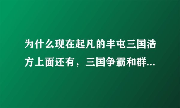 为什么现在起凡的丰屯三国浩方上面还有，三国争霸和群雄逐鹿没有了？