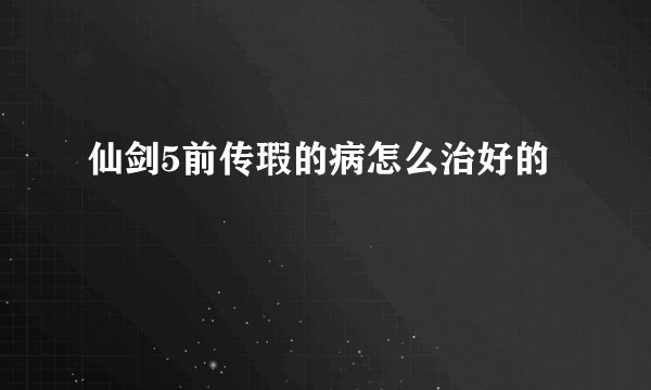 仙剑5前传瑕的病怎么治好的