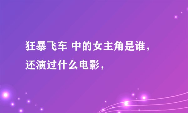 狂暴飞车 中的女主角是谁，还演过什么电影，