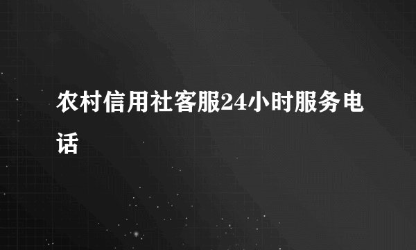 农村信用社客服24小时服务电话
