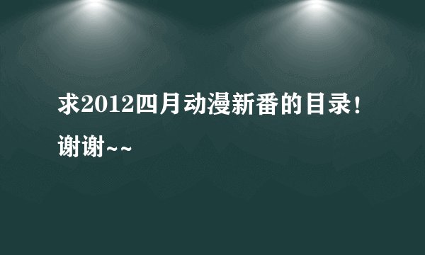 求2012四月动漫新番的目录！谢谢~~