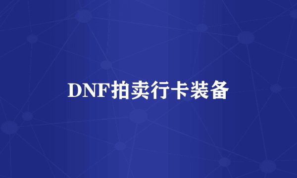 DNF拍卖行卡装备