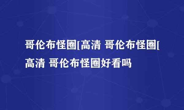 哥伦布怪圈[高清 哥伦布怪圈[高清 哥伦布怪圈好看吗