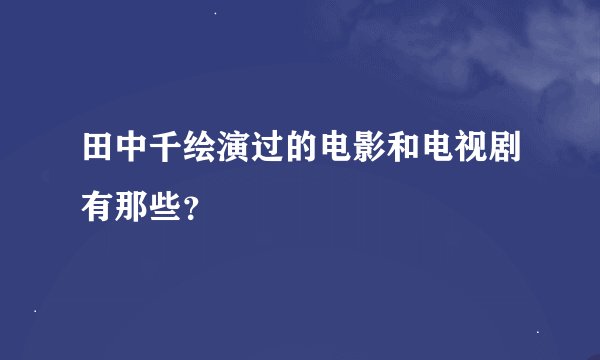田中千绘演过的电影和电视剧有那些？