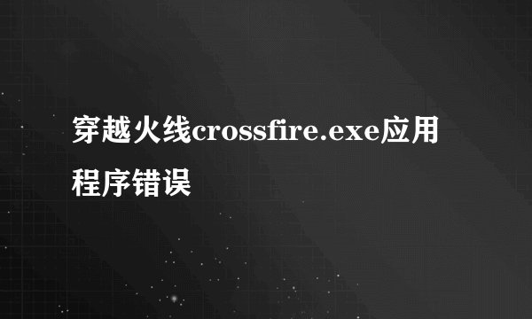 穿越火线crossfire.exe应用程序错误