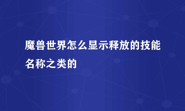 魔兽世界怎么显示释放的技能名称之类的