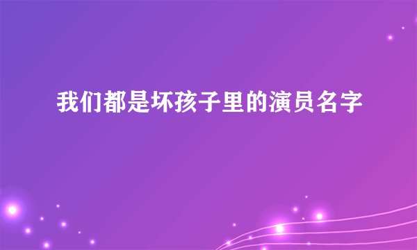 我们都是坏孩子里的演员名字