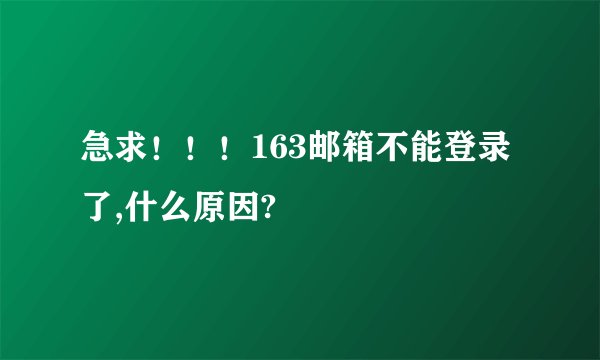急求！！！163邮箱不能登录了,什么原因?