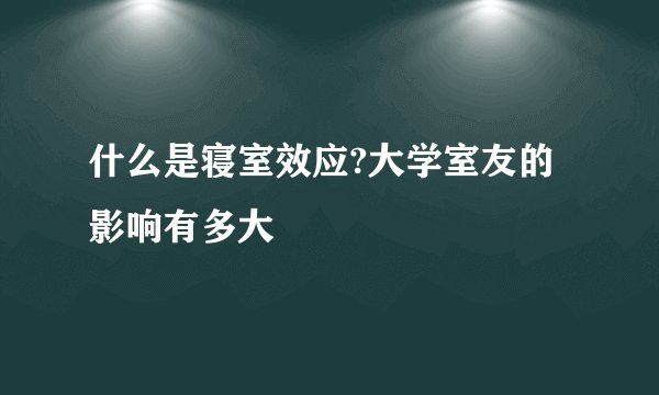 什么是寝室效应?大学室友的影响有多大