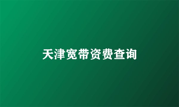 天津宽带资费查询