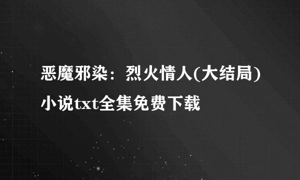 恶魔邪染：烈火情人(大结局)小说txt全集免费下载