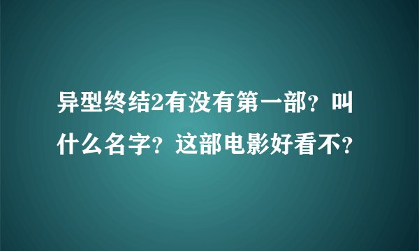 异型终结2有没有第一部？叫什么名字？这部电影好看不？