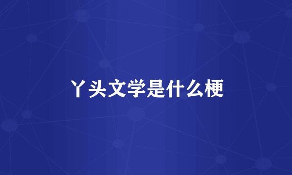 丫头文学是什么梗