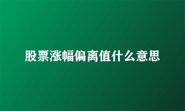 股票涨幅偏离值什么意思