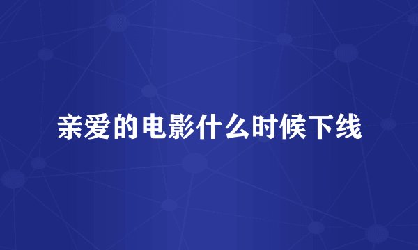 亲爱的电影什么时候下线