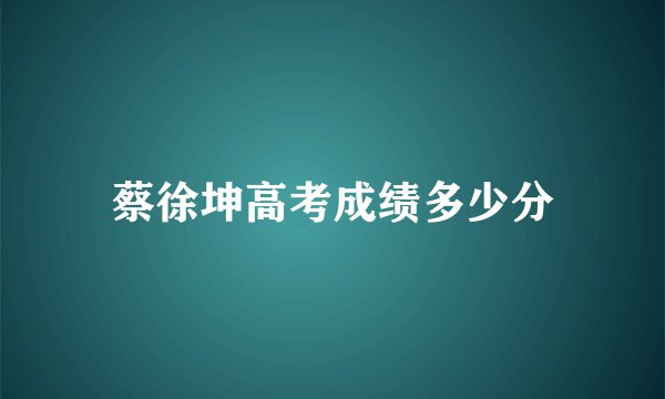 蔡徐坤高考成绩多少分