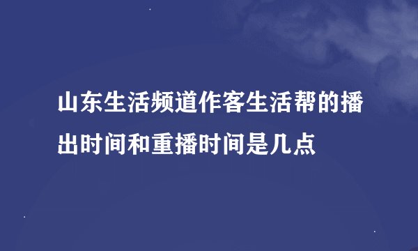 山东生活频道作客生活帮的播出时间和重播时间是几点