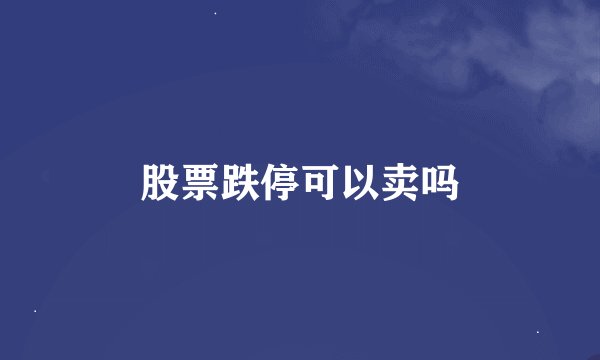 股票跌停可以卖吗