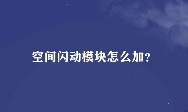 空间闪动模块怎么加？