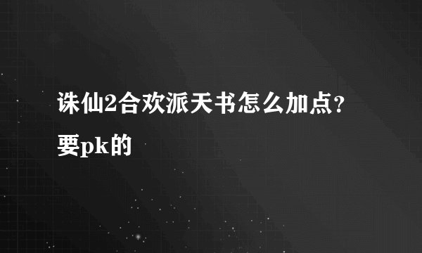 诛仙2合欢派天书怎么加点？要pk的