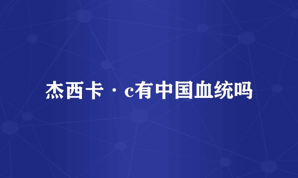 杰西卡·c有中国血统吗