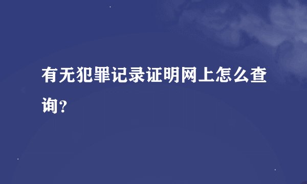 有无犯罪记录证明网上怎么查询？