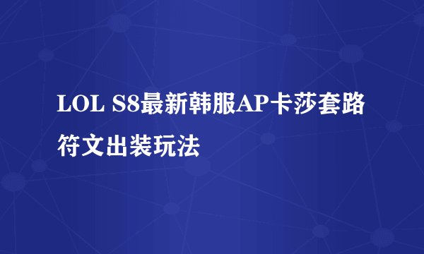 LOL S8最新韩服AP卡莎套路符文出装玩法