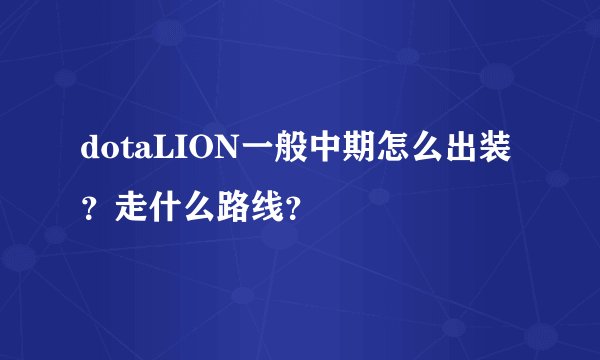 dotaLION一般中期怎么出装？走什么路线？