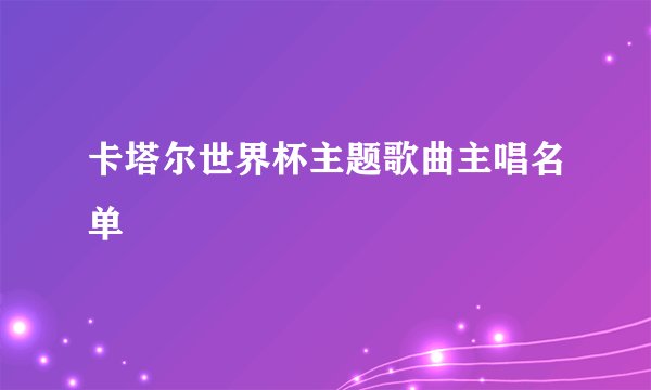 卡塔尔世界杯主题歌曲主唱名单