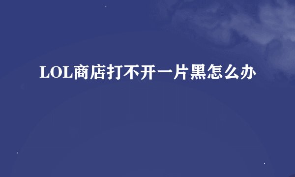 LOL商店打不开一片黑怎么办
