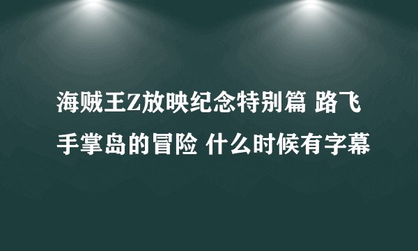 海贼王Z放映纪念特别篇 路飞手掌岛的冒险 什么时候有字幕