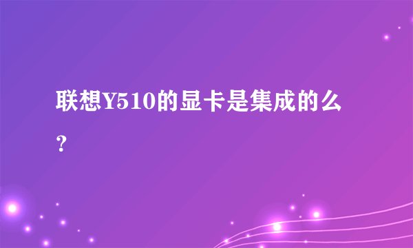 联想Y510的显卡是集成的么？