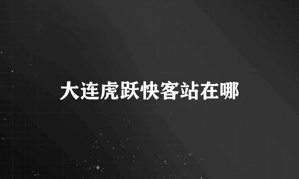 大连虎跃快客站在哪