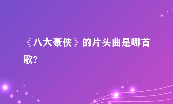 《八大豪侠》的片头曲是哪首歌?