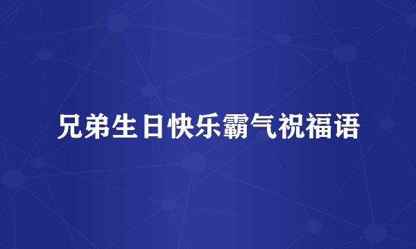 兄弟生日快乐霸气祝福语