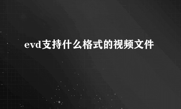 evd支持什么格式的视频文件