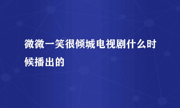 微微一笑很倾城电视剧什么时候播出的