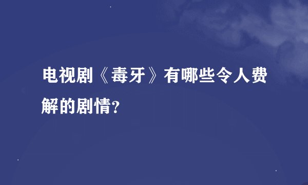 电视剧《毒牙》有哪些令人费解的剧情？