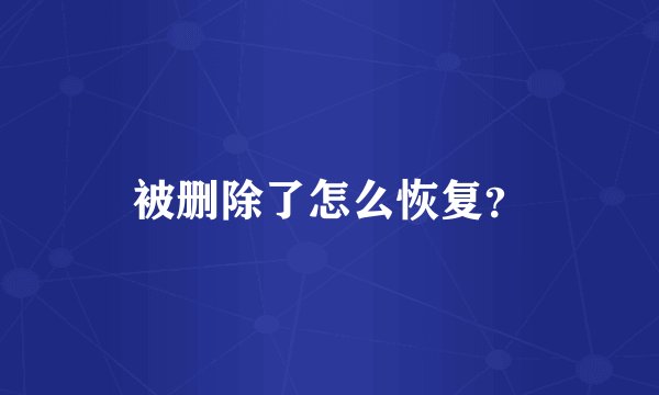 被删除了怎么恢复？
