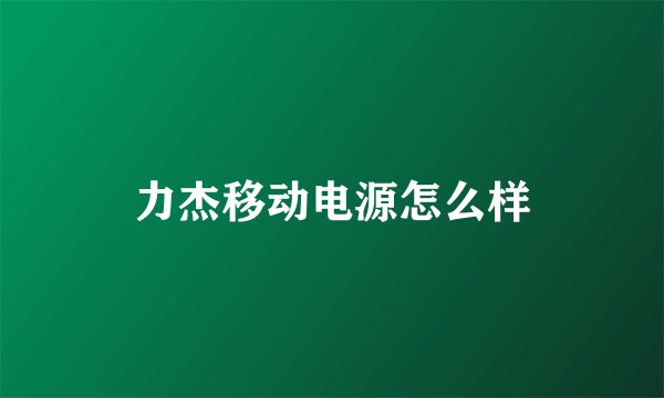 力杰移动电源怎么样