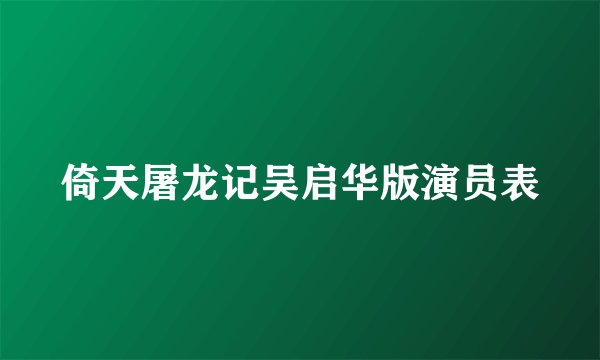 倚天屠龙记吴启华版演员表