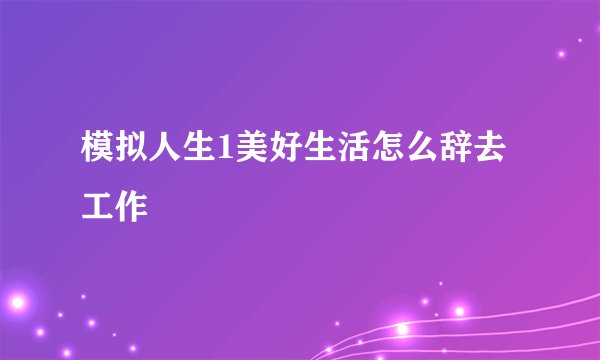 模拟人生1美好生活怎么辞去工作