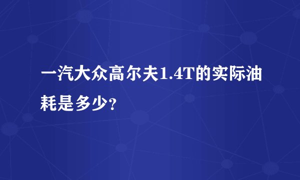 一汽大众高尔夫1.4T的实际油耗是多少？