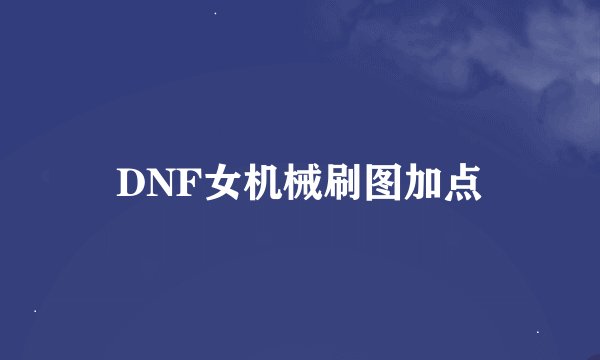 DNF女机械刷图加点