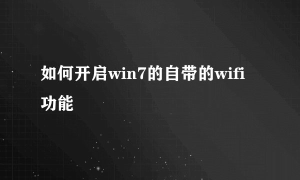 如何开启win7的自带的wifi功能