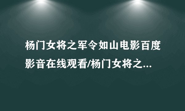 杨门女将之军令如山电影百度影音在线观看/杨门女将之军令如山电影高清版下载/在线观看 给一下好吗