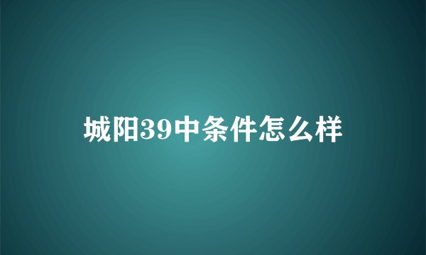 城阳39中条件怎么样