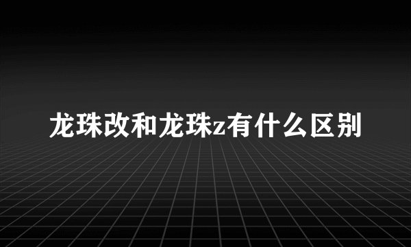 龙珠改和龙珠z有什么区别