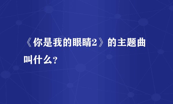 《你是我的眼睛2》的主题曲叫什么？