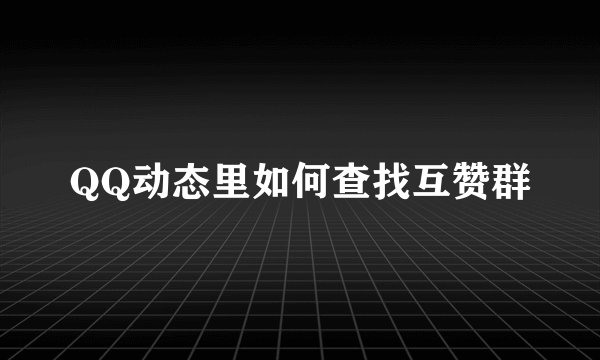 QQ动态里如何查找互赞群